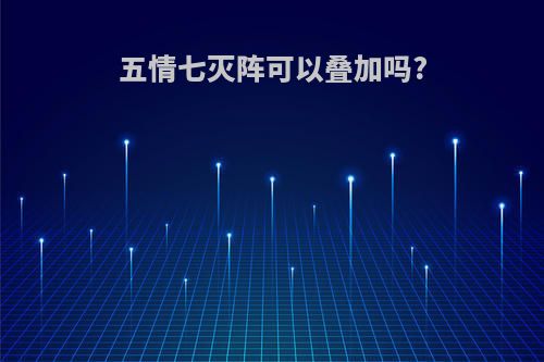 五情七灭阵可以叠加吗?