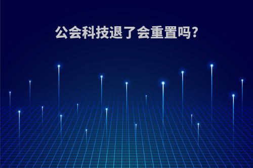 公会科技退了会重置吗?