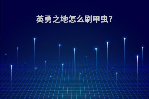 英勇之地怎么刷甲虫?