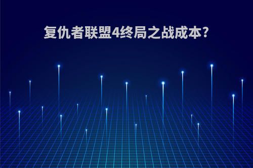 复仇者联盟4终局之战成本?