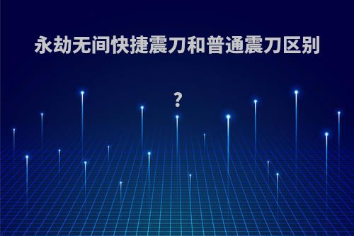 永劫无间快捷震刀和普通震刀区别?