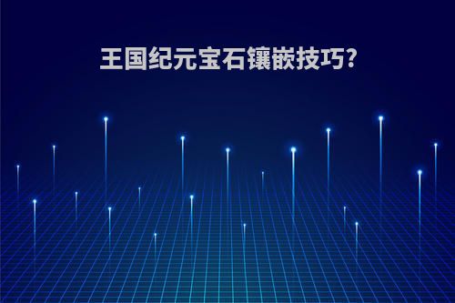 王国纪元宝石镶嵌技巧?