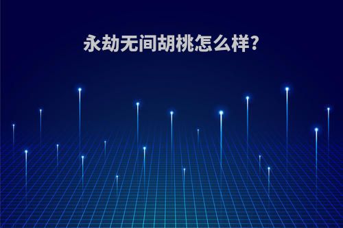 永劫无间胡桃怎么样?