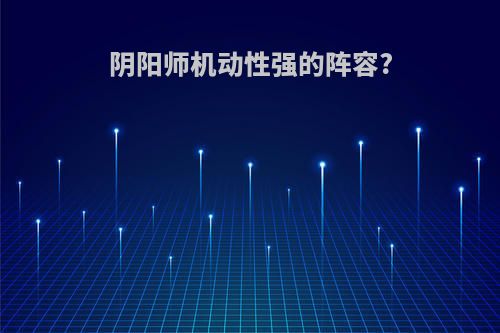 阴阳师机动性强的阵容?