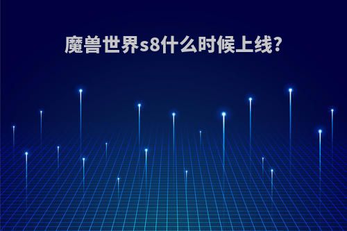 魔兽世界s8什么时候上线?