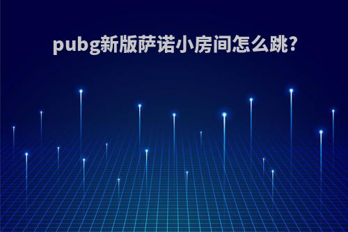 pubg新版萨诺小房间怎么跳?