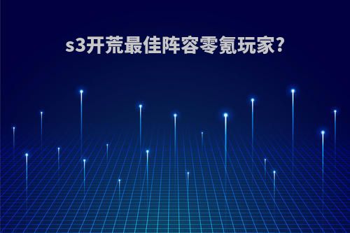 s3开荒最佳阵容零氪玩家?