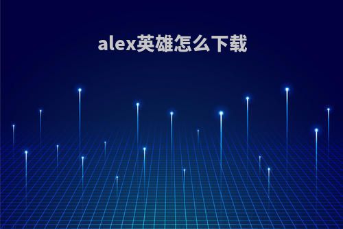 alex英雄怎么下载