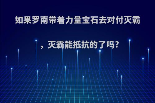 如果罗南带着力量宝石去对付灭霸，灭霸能抵抗的了吗?