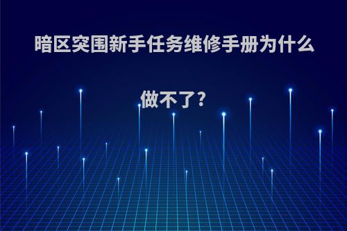 暗区突围新手任务维修手册为什么做不了?