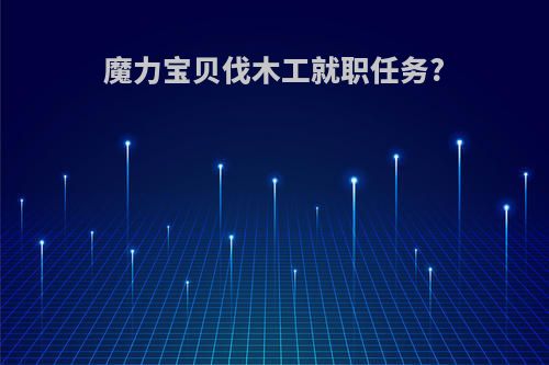 魔力宝贝伐木工就职任务?