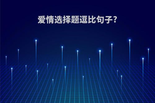 爱情选择题逗比句子?