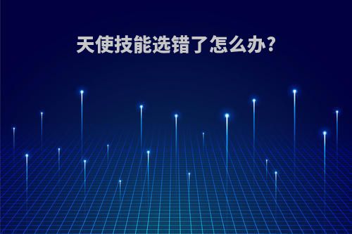 天使技能选错了怎么办?