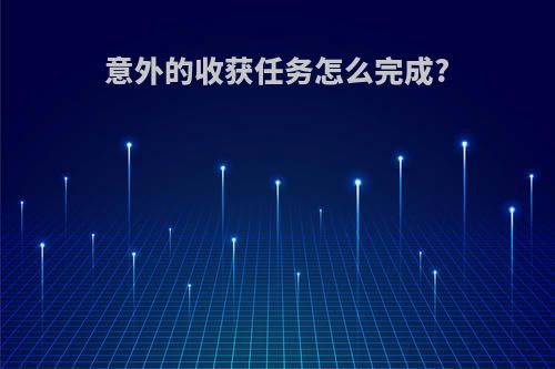 意外的收获任务怎么完成?