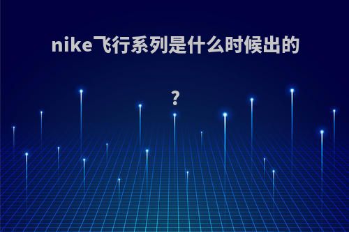 nike飞行系列是什么时候出的?