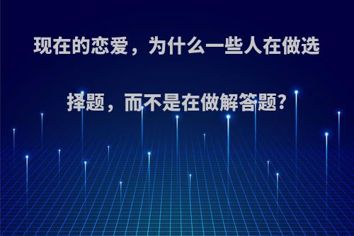 现在的恋爱，为什么一些人在做选择题，而不是在做解答题?