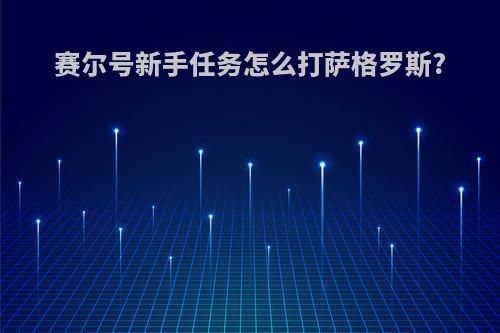 赛尔号新手任务怎么打萨格罗斯?