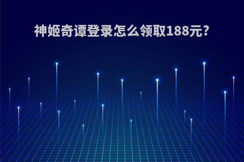 神姬奇谭登录怎么领取188元?