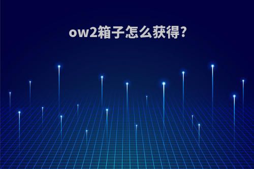 ow2箱子怎么获得?