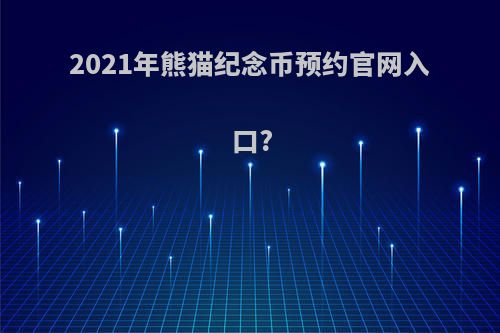 2021年熊猫纪念币预约官网入口?