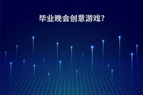 毕业晚会创意游戏?