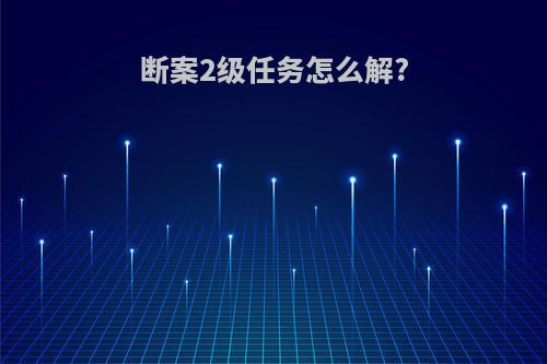 断案2级任务怎么解?