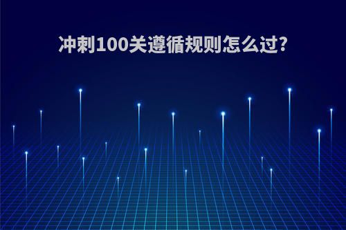 冲刺100关遵循规则怎么过?