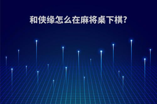 和侠缘怎么在麻将桌下棋?