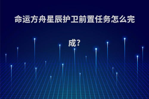 命运方舟星辰护卫前置任务怎么完成?