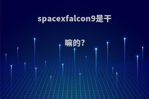 spacexfalcon9是干嘛的?