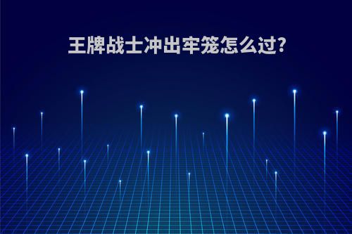 王牌战士冲出牢笼怎么过?