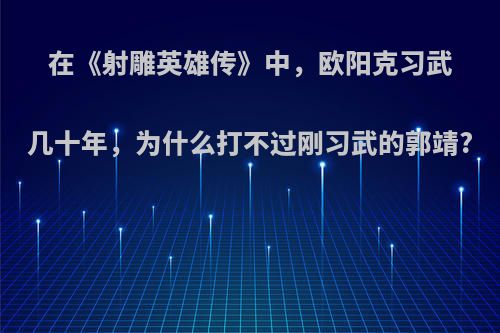 在《射雕英雄传》中，欧阳克习武几十年，为什么打不过刚习武的郭靖?