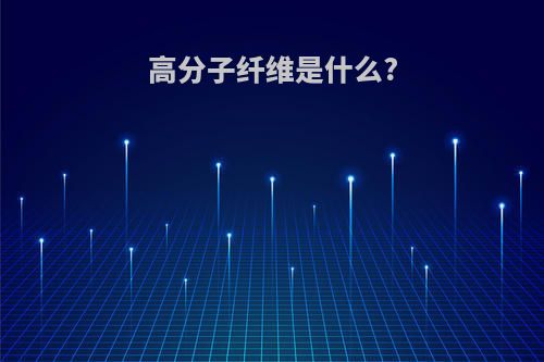 高分子纤维是什么?