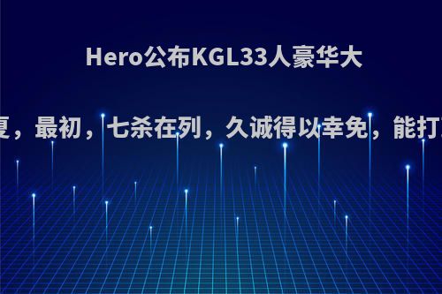 Hero公布KGL33人豪华大名单，尘夏，最初，七杀在列，久诚得以幸免，能打到10.0吗?