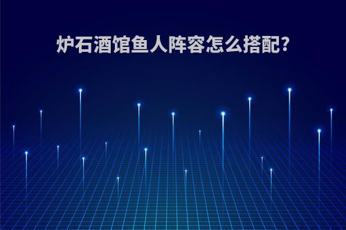 炉石酒馆鱼人阵容怎么搭配?