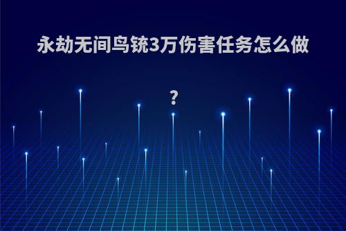 永劫无间鸟铳3万伤害任务怎么做?