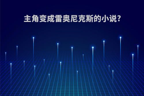 主角变成雷奥尼克斯的小说?