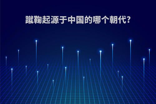 蹴鞠起源于中国的哪个朝代?