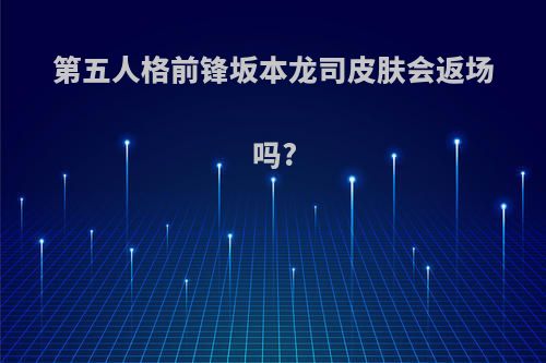 第五人格前锋坂本龙司皮肤会返场吗?