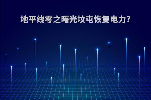 地平线零之曙光坟屯恢复电力?