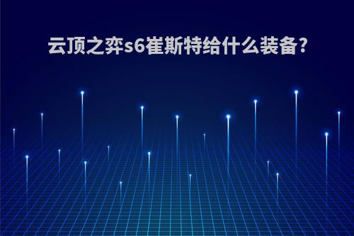 云顶之弈s6崔斯特给什么装备?