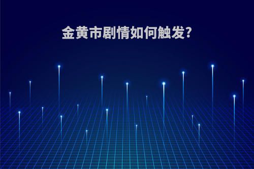 金黄市剧情如何触发?