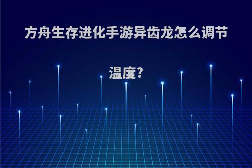 方舟生存进化手游异齿龙怎么调节温度?