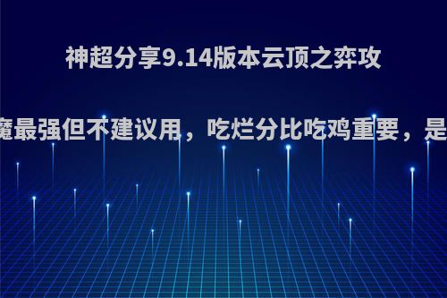 神超分享9.14版本云顶之弈攻略，恶魔最强但不建议用，吃烂分比吃鸡重要，是这样吗?