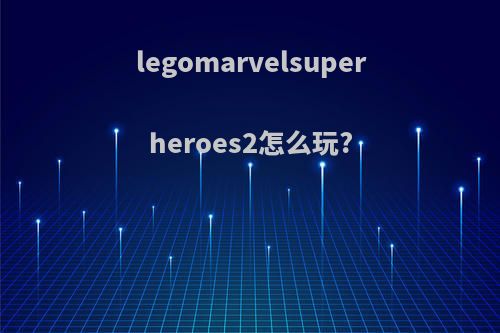 legomarvelsuperheroes2怎么玩?