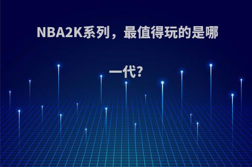 NBA2K系列，最值得玩的是哪一代?