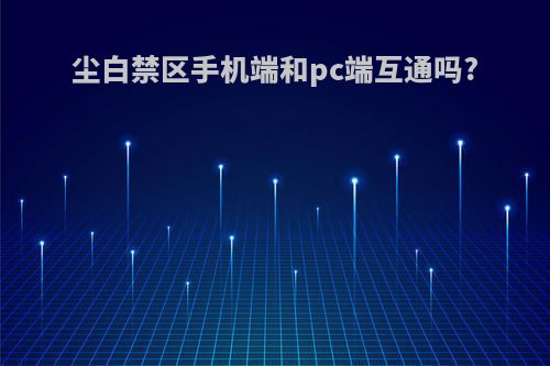 尘白禁区手机端和pc端互通吗?