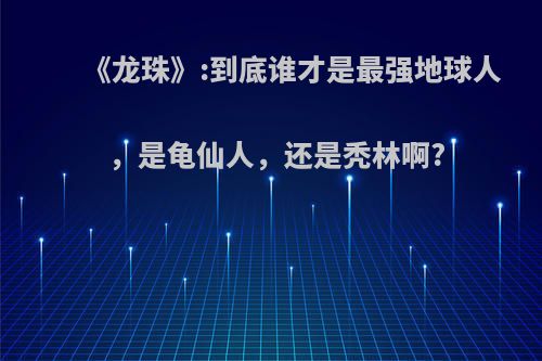 《龙珠》:到底谁才是最强地球人，是龟仙人，还是秃林啊?