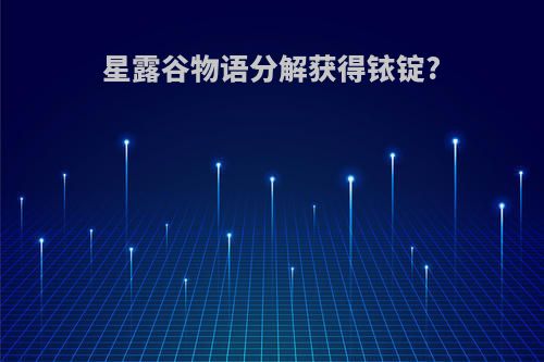 星露谷物语分解获得铱锭?