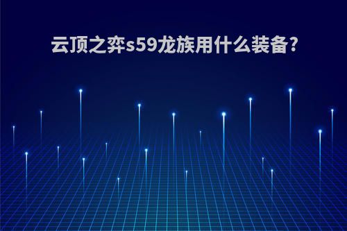 云顶之弈s59龙族用什么装备?